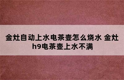 金灶自动上水电茶壶怎么烧水 金灶h9电茶壶上水不满